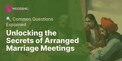 Unlocking the Secrets of Arranged Marriage Meetings - 🔍 Common Questions Explained